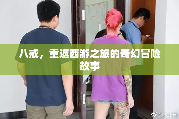 八戒，重返西游之旅的奇幻冒险故事