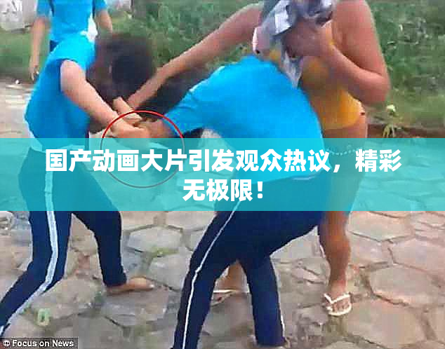 国产动画大片引发观众热议，精彩无极限！
