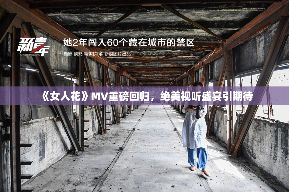 《女人花》MV重磅回归，绝美视听盛宴引期待