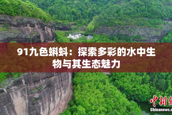 91九色蝌蚪：探索多彩的水中生物与其生态魅力
