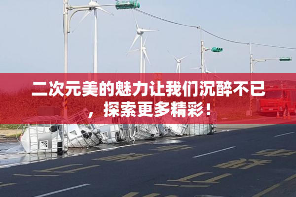二次元美的魅力让我们沉醉不已，探索更多精彩！