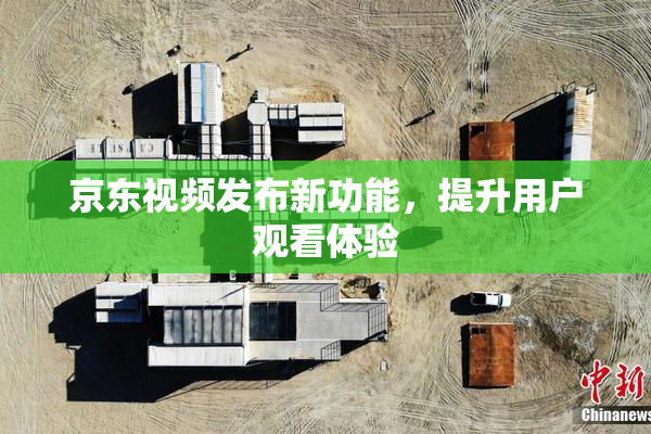 京东视频发布新功能，提升用户观看体验