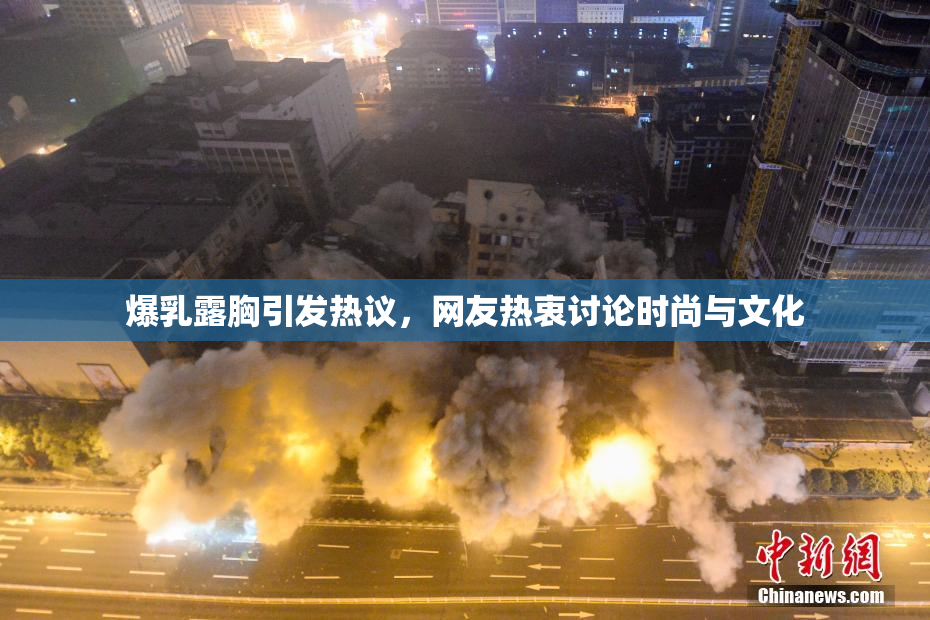 爆乳露胸引发热议，网友热衷讨论时尚与文化