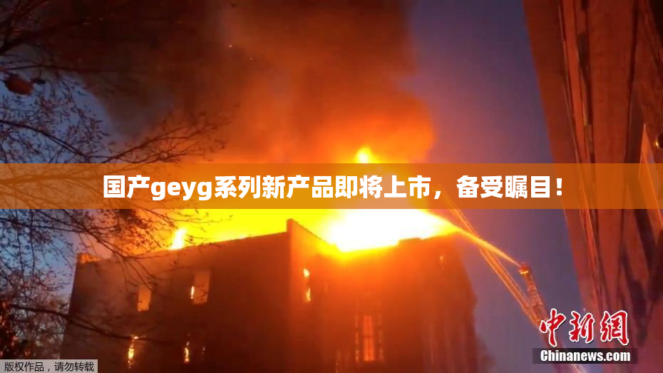 国产geyg系列新产品即将上市，备受瞩目！