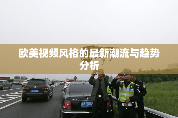 欧美视频风格的最新潮流与趋势分析