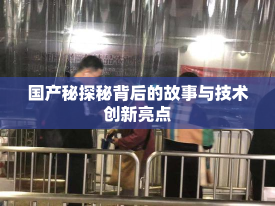 国产秘探秘背后的故事与技术创新亮点