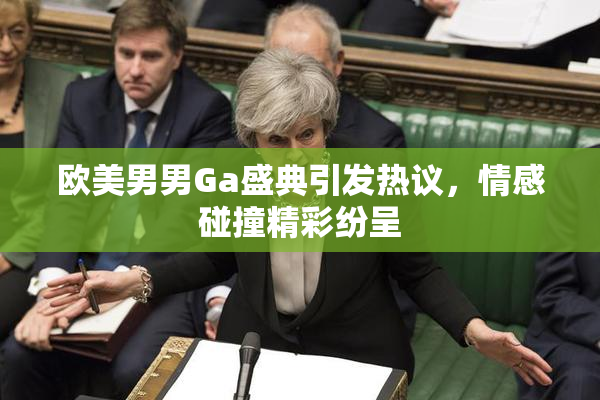 欧美男男Ga盛典引发热议，情感碰撞精彩纷呈