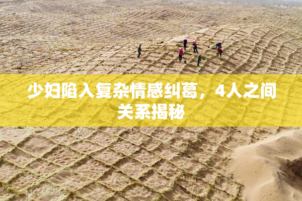 少妇陷入复杂情感纠葛，4人之间关系揭秘
