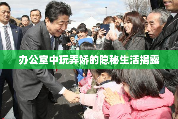 办公室中玩弄娇的隐秘生活揭露
