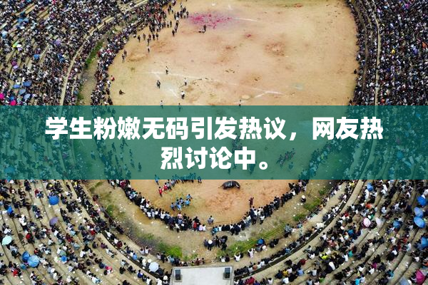 学生粉嫩无码引发热议，网友热烈讨论中。