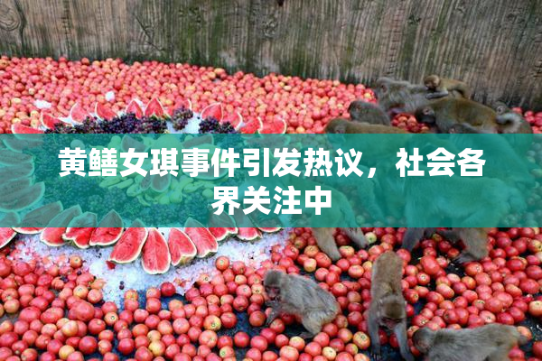 黄鳝女琪事件引发热议，社会各界关注中