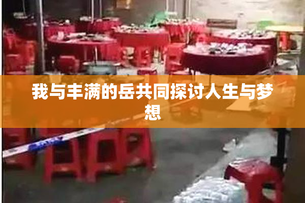 我与丰满的岳共同探讨人生与梦想