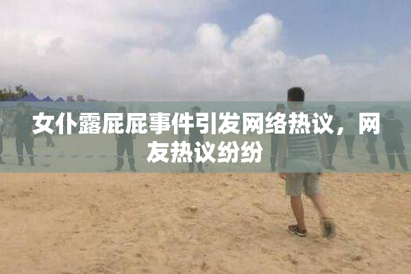 女仆露屁屁事件引发网络热议，网友热议纷纷