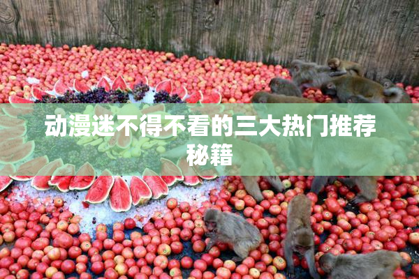 动漫迷不得不看的三大热门推荐秘籍
