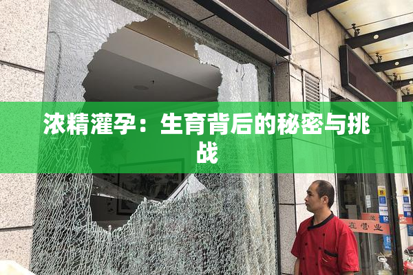 浓精灌孕：生育背后的秘密与挑战