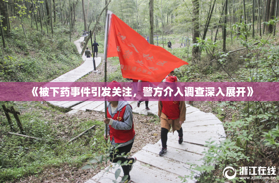 《被下药事件引发关注，警方介入调查深入展开》