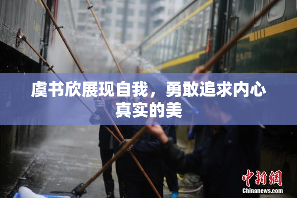 虞书欣展现自我，勇敢追求内心真实的美