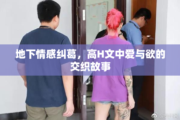 地下情感纠葛，高H文中爱与欲的交织故事