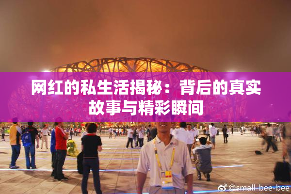 网红的私生活揭秘：背后的真实故事与精彩瞬间