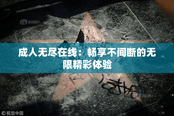 成人无尽在线：畅享不间断的无限精彩体验