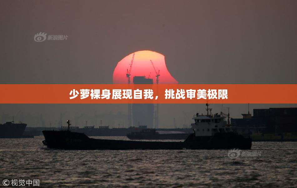少萝裸身展现自我，挑战审美极限
