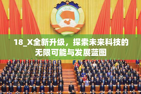 18_X全新升级，探索未来科技的无限可能与发展蓝图