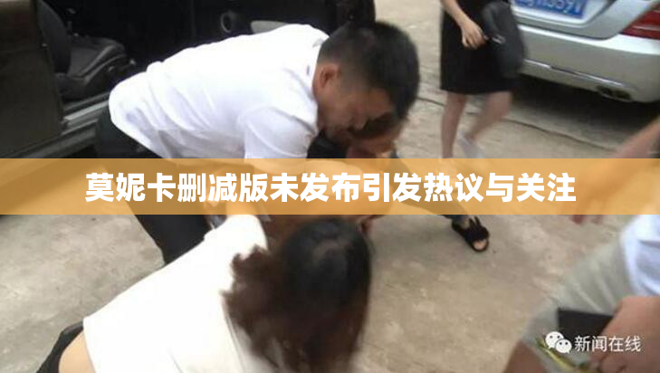 莫妮卡删减版未发布引发热议与关注