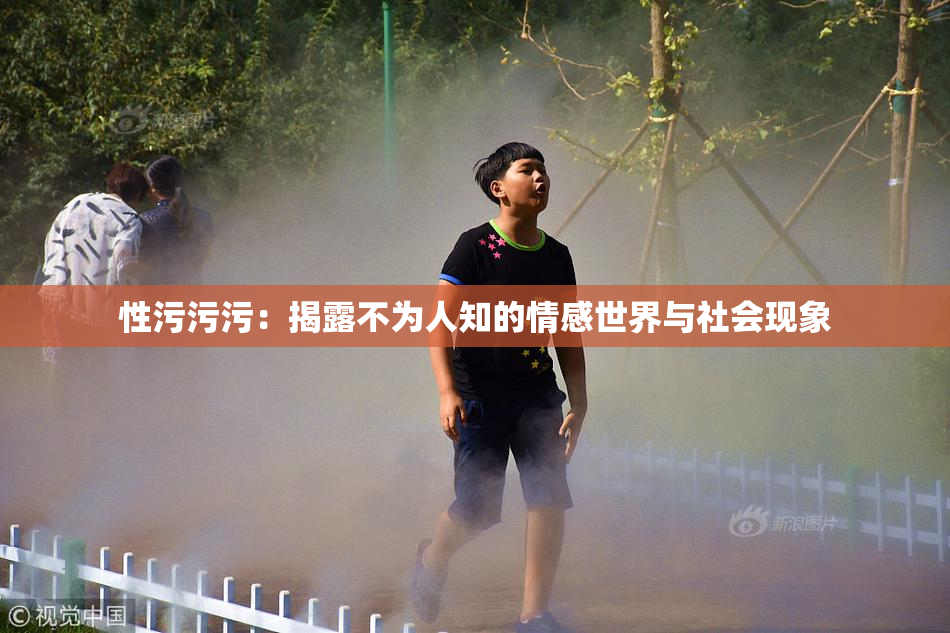 性污污污：揭露不为人知的情感世界与社会现象