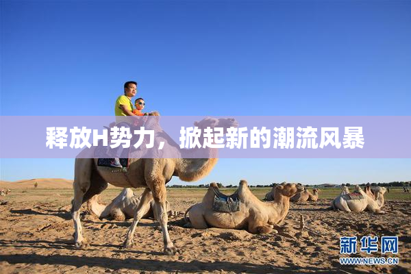 释放H势力，掀起新的潮流风暴