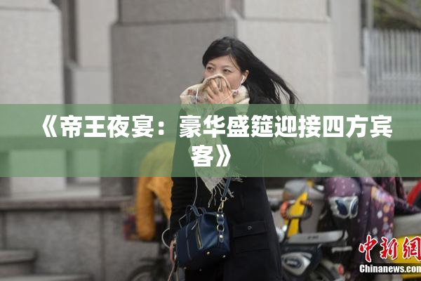 《帝王夜宴：豪华盛筵迎接四方宾客》
