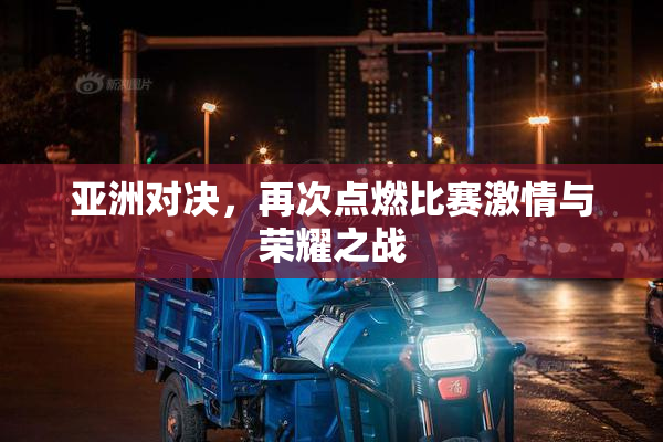 亚洲对决，再次点燃比赛激情与荣耀之战