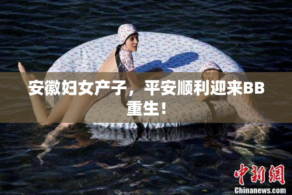 安徽妇女产子，平安顺利迎来BB重生！