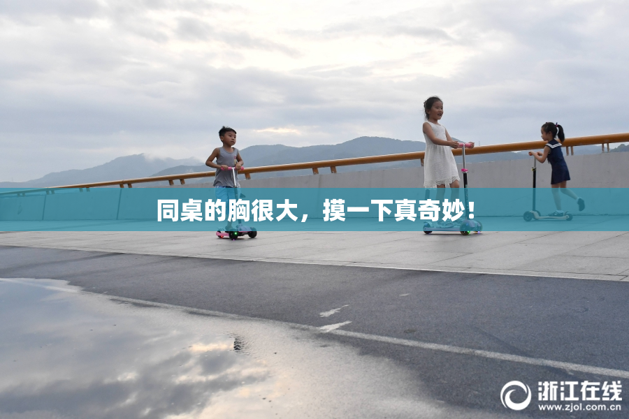 同桌的胸很大，摸一下真奇妙！