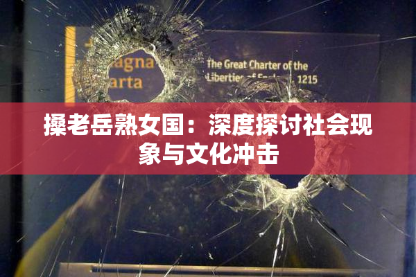 搡老岳熟女国：深度探讨社会现象与文化冲击