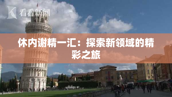 休内谢精一汇：探索新领域的精彩之旅