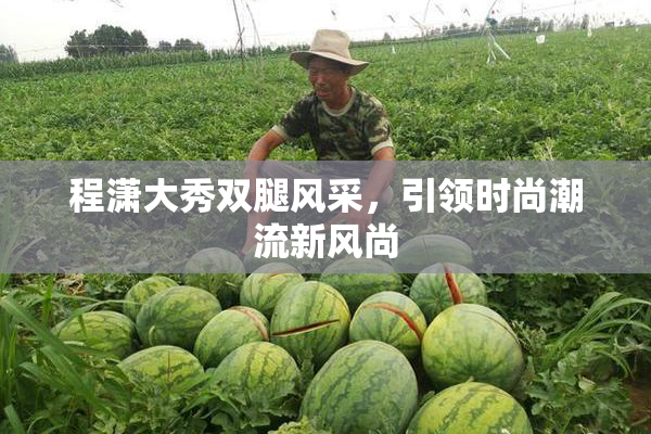程潇大秀双腿风采，引领时尚潮流新风尚