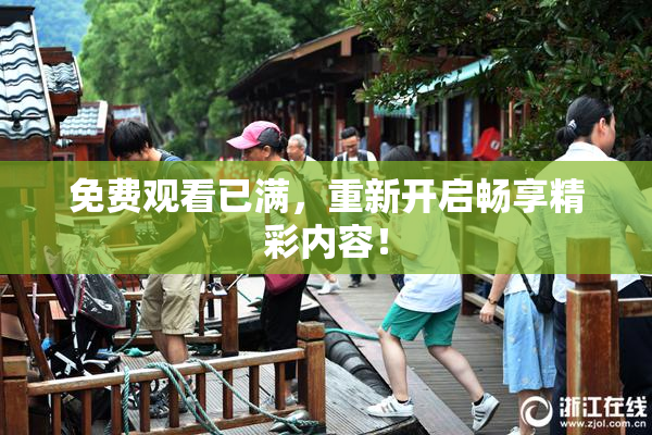 免费观看已满，重新开启畅享精彩内容！