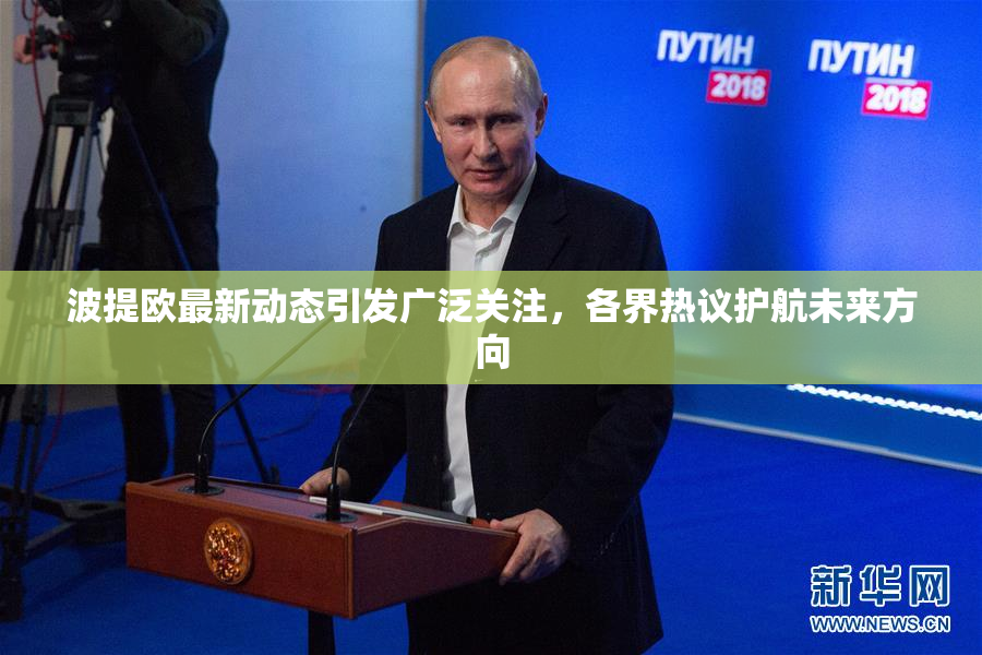 波提欧最新动态引发广泛关注，各界热议护航未来方向