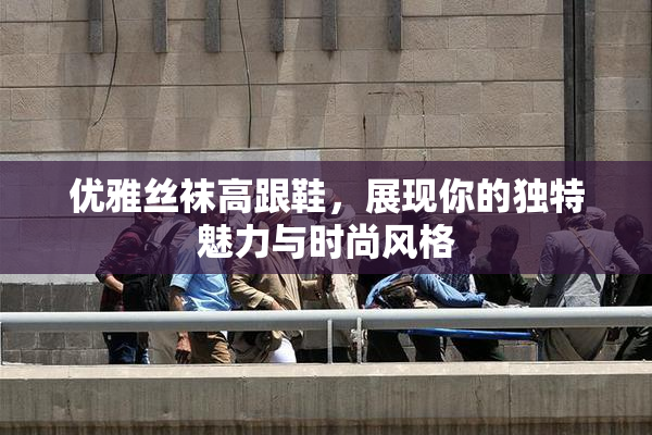 优雅丝袜高跟鞋，展现你的独特魅力与时尚风格