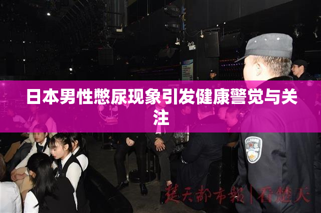 日本男性憋尿现象引发健康警觉与关注