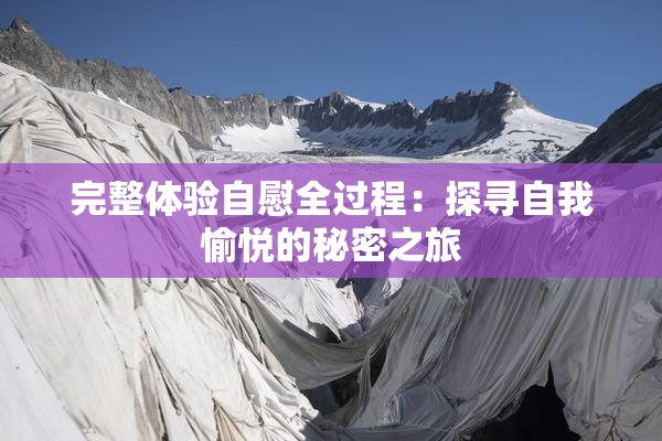 完整体验自慰全过程：探寻自我愉悦的秘密之旅