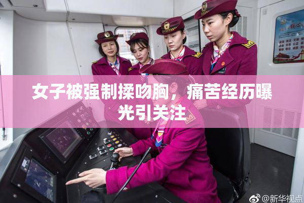 女子被强制揉吻胸，痛苦经历曝光引关注