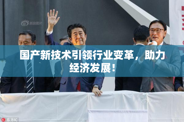 国产新技术引领行业变革，助力经济发展！