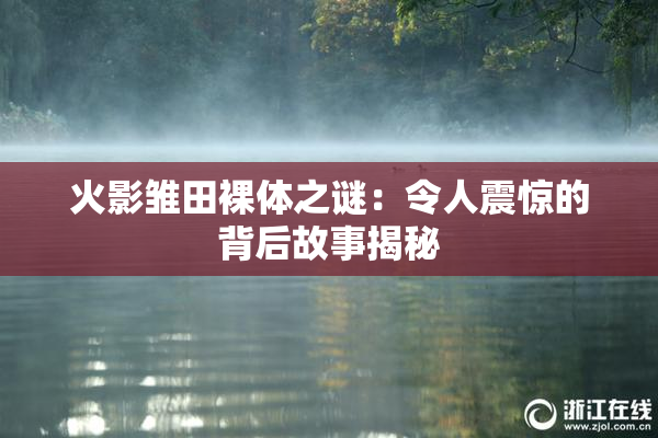 火影雏田裸体之谜：令人震惊的背后故事揭秘