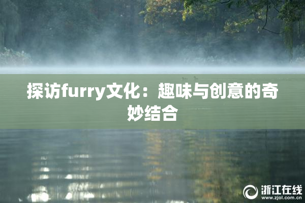 探访furry文化：趣味与创意的奇妙结合