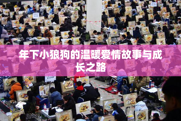 年下小狼狗的温暖爱情故事与成长之路