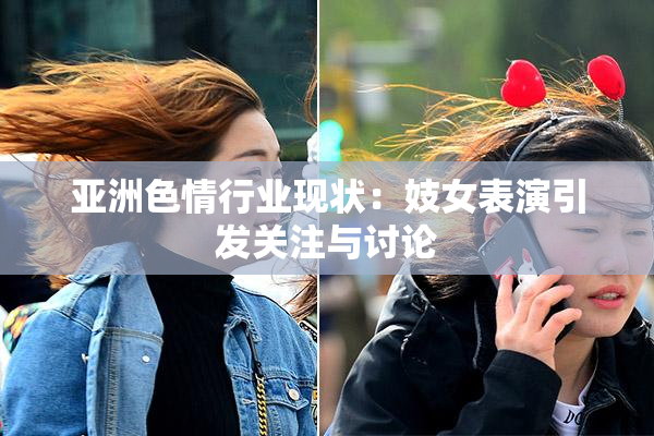 亚洲色情行业现状：妓女表演引发关注与讨论