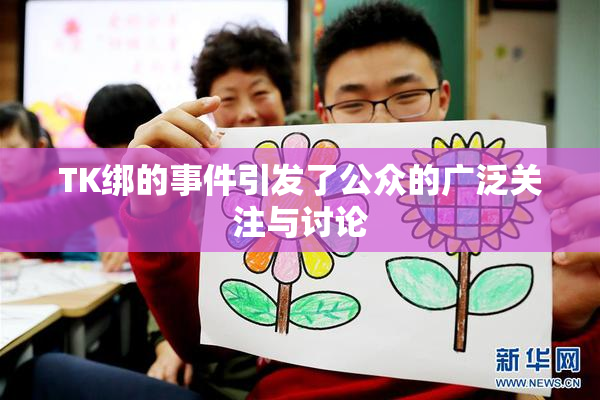 TK绑的事件引发了公众的广泛关注与讨论