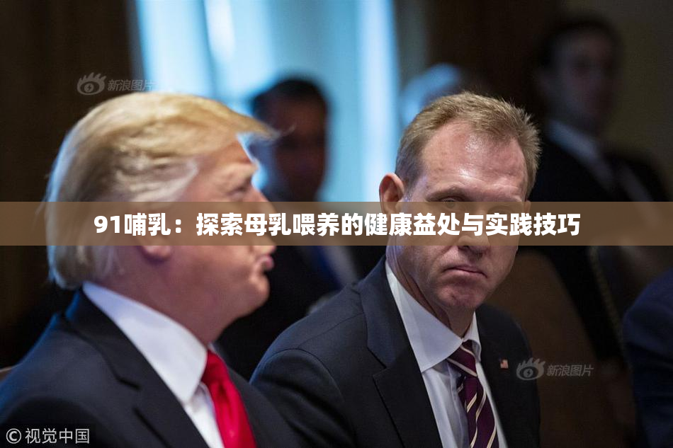 91哺乳：探索母乳喂养的健康益处与实践技巧