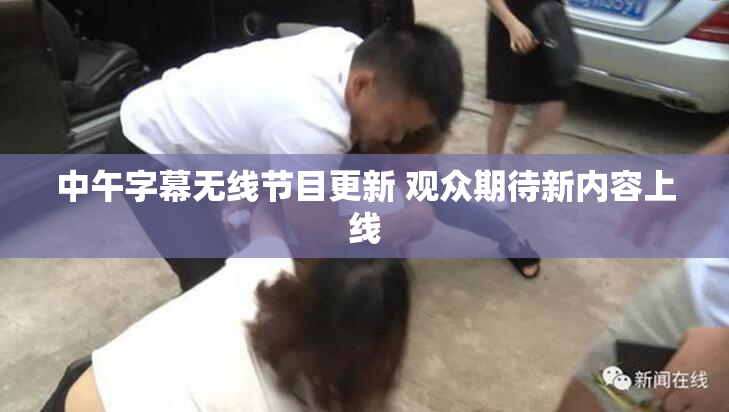 中午字幕无线节目更新 观众期待新内容上线